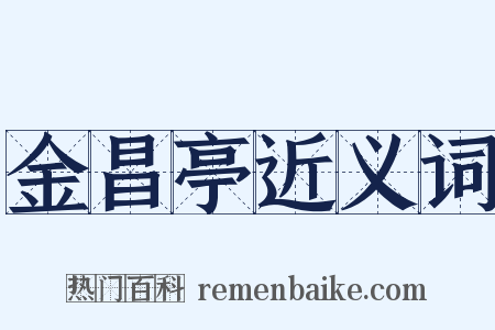 金昌亭近义词是什么意思的图片